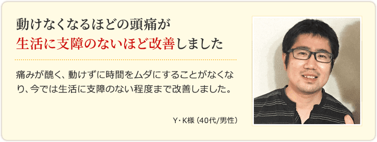 動けなくなるほどの頭痛が生活に支障のないほど改善しました